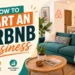 How to Start an Airbnb Business: A Step-by-Step Guide